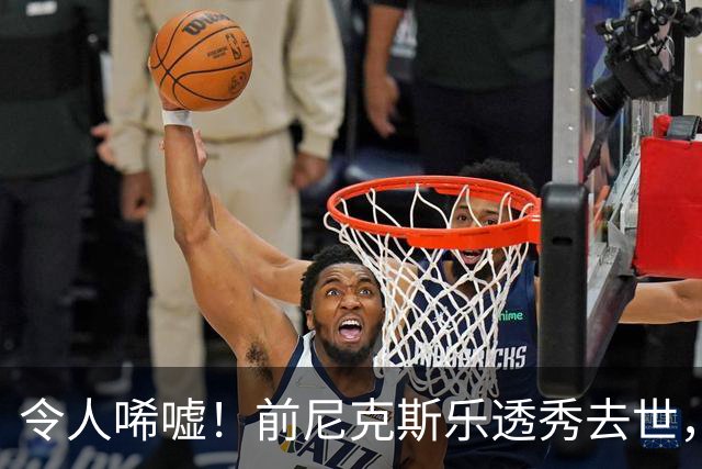 令人唏嘘！前尼克斯乐透秀去世，年仅43岁