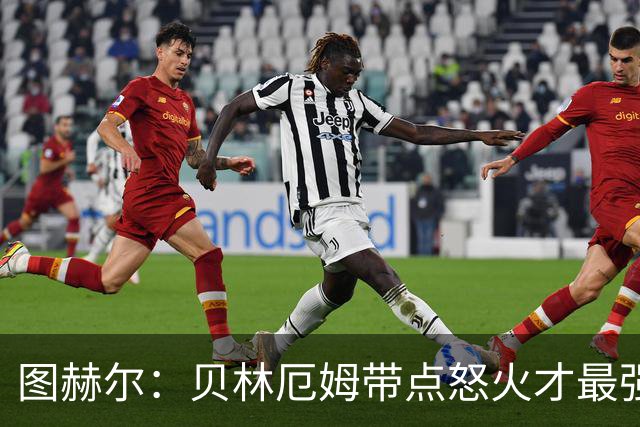 图赫尔：贝林厄姆带点怒火才最强，和队友吵架也是燃料