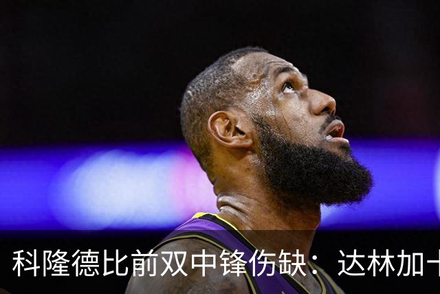科隆德比前双中锋伤缺：达林加十字韧带撕裂，阿赫预计11月回归