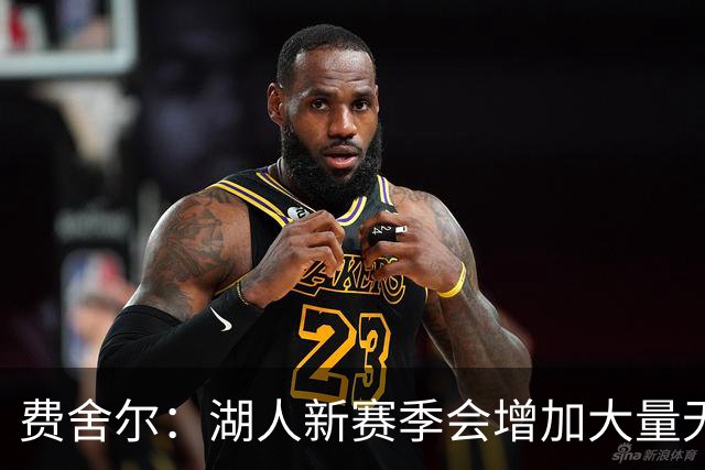 费舍尔：湖人新赛季会增加大量无球跑动&掩护 进攻会更难预测
